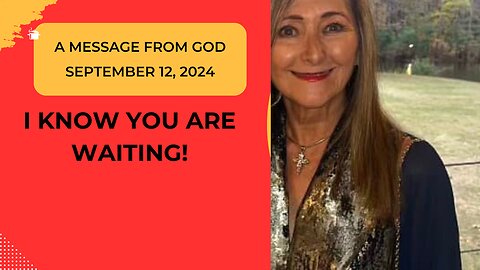 I KNOW YOU ARE WAITING! A MESSAGE FROM GOD - SEPTEMBER 12, 2024