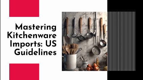 Navigating US Import Rules for Kitchenware