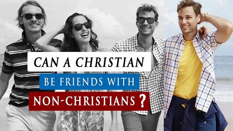 Can a CHRISTIAN be FRIENDS with a NON-CHRISTIAN or an UNBELIEVER?