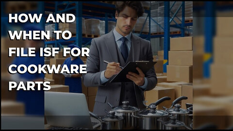 Mastering the Art of ISF Filing: A Guide for Cookware Importers