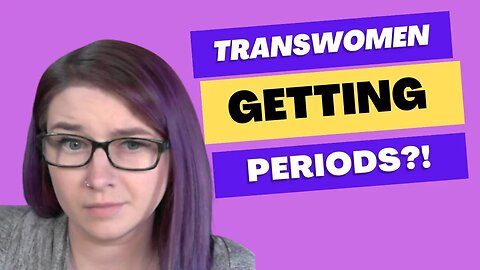 Former Leftist Reacts: Transwomen Can Get Periods?!