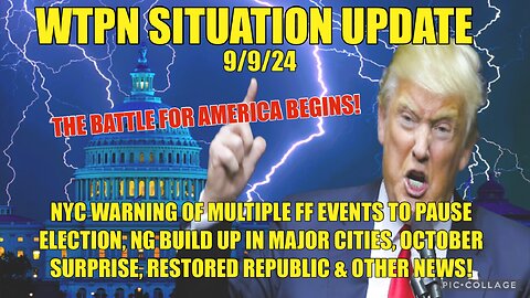 WTPN SIT/UP 9/9/24 “MILITARY IN MAJOR CITIES, OCTOBER SURPRISE, NYC FF WARNINGS, VT INTEL”