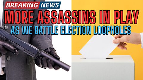 MORE ASSASSINS IN PLAY as we battle ELECTION LOOPHOLES! Get The Facts!