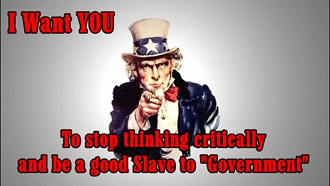 I WANT YOU TO STOP THINKING CRITICALLY AND BE A GOOD SLAVE TO "GOVERNMENT"