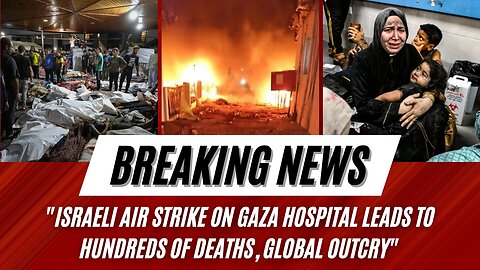 Israeli Air Strike on Gaza Hospital Leads to Hundreds of Deaths, Global Outcry