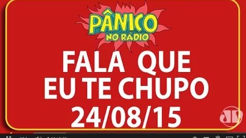 Fala Que Eu Te Chupo - Pânico - 24/08/2015