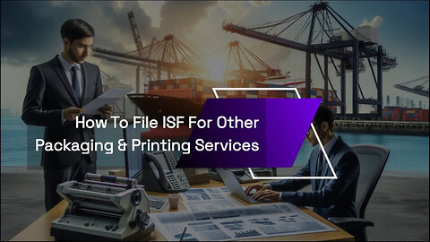 Mastering ISF Filing: A Step-by-Step Guide for Packaging and Printing Services