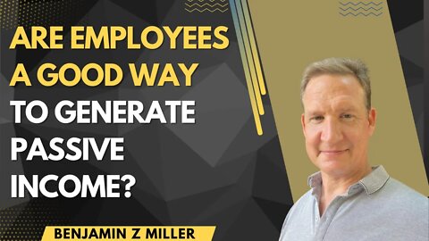 Are employees a good way to generate passive income?