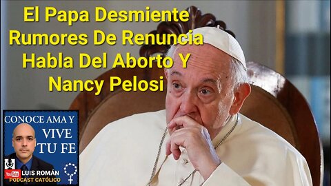 PAPA Francisco Desmiente Rumores De RENUNCIA /Habla Del ABORTO Roe V Wade /Nancy PELOSI / Luis Roman