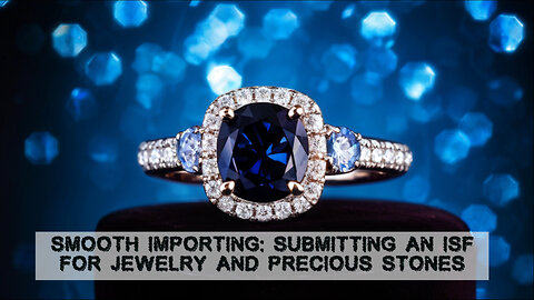 Mastering the ISF Process: Importing Jewelry and Precious Stones with Ease!