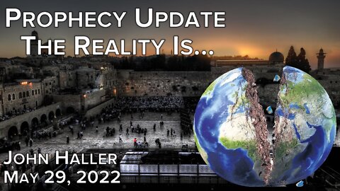 2022 05 29 John Haller's Prophecy Update "The Reality Is..."