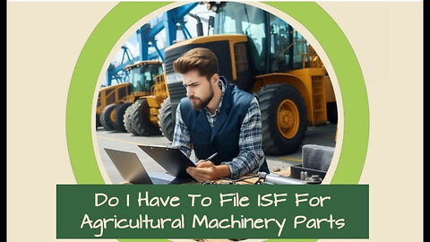 Unraveling the Mystery: ISF Filing for Agricultural Machinery Parts