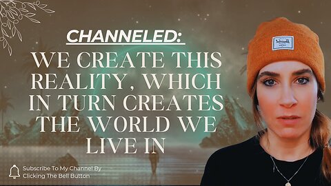 Channeled; We Create This Reality, Which in turn Creates The World WE Live In