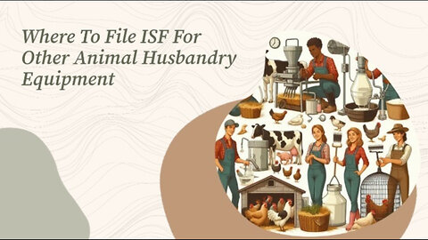 ISF Filing for Animal Husbandry Equipment: Simplified Steps for Importers