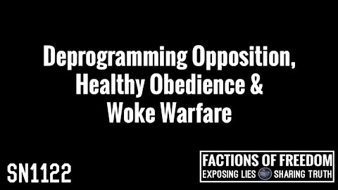 SN1122: Deprogramming Opposition, Healthy Obedience & Woke Warfare | Factions Of Freedom