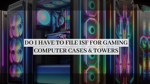 The Essential Guide to Filing an ISF for Gaming Computer Cases and Towers