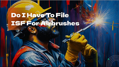 ISF Filing for Airbrushes: Essential Information for Importers!