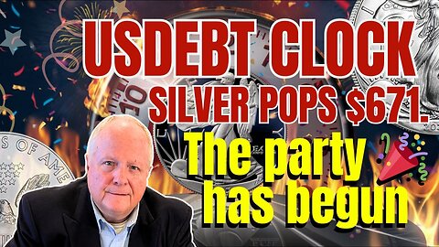 USDEBT CLOCK – SILVER POPS $671 ~ The party 🎉 has begun