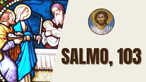 Salmo, 103 - "Bendize, ó minha alma, o Senhor! Senhor, meu Deus, vós sois imensamente grande!"