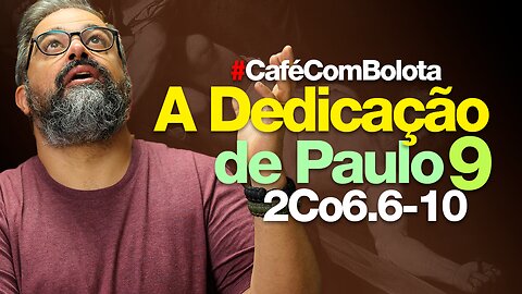 🔴A DEDICAÇÃO DE PAULO | PARTE 9 | CAFÉ COM BOLOTA | 2Co 6.6-10