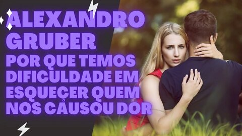 Por que temos dificuldade em esquecer quem nos causou dor "Alexandro Gruber"