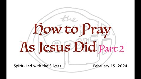 How to Pray As Jesus Did - Spirit-Led with the Silvers (Feb 15)