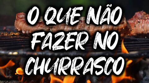 O QUE NÃO FAZER NO CHURRASCO!