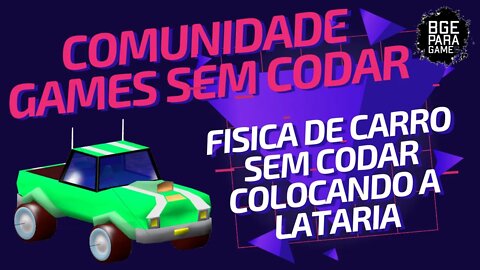 [UPBGE] COMUNIDADE GAMES SEM CODAR - FISICA DE CARRO SEM CODAR COLOCANDO A LATARIA