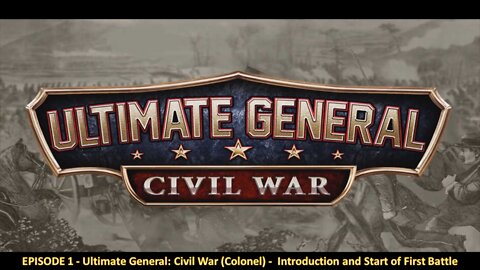 EPISODE 1 - Ultimate General - Civil War (Colonel) - Introduction and Start of First Battle