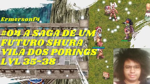 [20] #04 A saga de um Futuro Shura - Vila dos Porings lvl 35~38 [BRO-THOR]