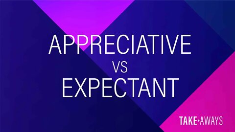 Take Aways | Appreciative vs. Expectant | Reasons for Hope