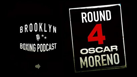 BROOKLYN BOXING PODCAST - ROUND 4 - OSCAR MORENO