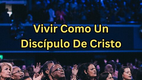 Vivir Como un Discípulo de Cristo