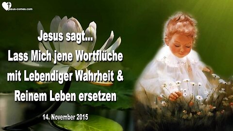 14.11.2015 ❤️ Jesus sagt... Lass Mich jene Wortflüche mit reinem Leben und lebendiger Wahrheit ersetzen