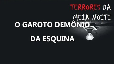 O GAROTO DEMÔNIO DA ESQUINA -Terrores da meia noite