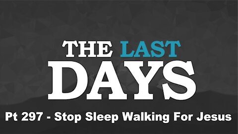 Stop Sleep Walking For Jesus - The Last Days Pt 297