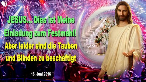 16.06.2016 ❤️ Jesus sagt... Dies ist Meine Einladung zum Festmahl, aber leider sind die Tauben und Blinden zu beschäftigt