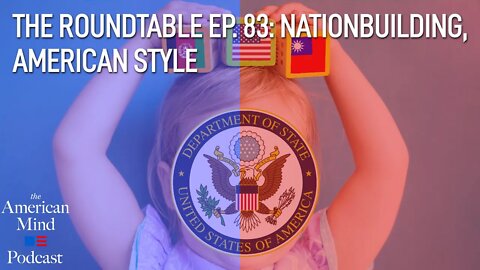 Nationbuilding, American Style | The Roundtable Ep. 83 by The American Mind