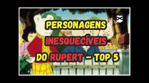 Personagens Inesquecíveis do Rupert | Top 5