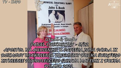 UJAWNIENIA TAJEMNICY DUCHA ŚWIĘTEGO - APOSTOŁ NA AUDIENCJI U PAPIEŻA JANA PAWŁA II - ROZMOWY ISTNIENIA RÓWNOLEGŁEGO ŚWIATA MATERII I DUCHA. Panel Dyskusyjny Nr.5/22 ,, Ufnal & Bush,, TV INFO 2022