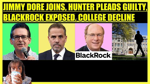 JIMMY DORE JOINS, HUNTER BIDEN PLEADS GUILTY, BLACKROCK EXPOSED, COLLEGE DECLINE