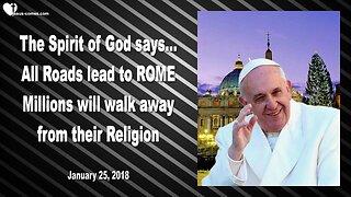 Jan 25, 2018 ❤️ The Spirit of God says... All Roads lead to Rome... Millions will walk away from their Religion... Revealed thru Mark Taylor