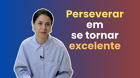 Aprenda sobre como ser excelente em tudo o que faz | Perseverança - Parte 3 | Soraia Dognini