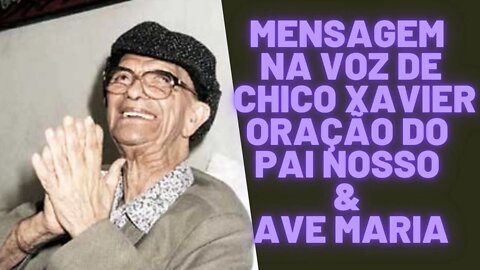 Mensagem na voz de Chico Xavier Oração do Pai Nosso & Ave Maria.