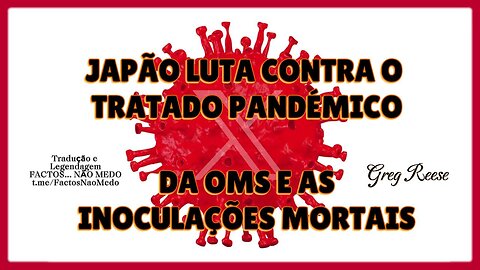 🎬🔥JAPÃO LUTA CONTRA O TRATADO PANDÉMICO DA OMS E AS INOCULAÇÕES MORTAIS (GREG REESE)💉🎬