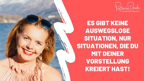 Es gibt keine auswegslose Situation, nur Situationen, die Du mit Deiner Vorstellung kreiert hast!