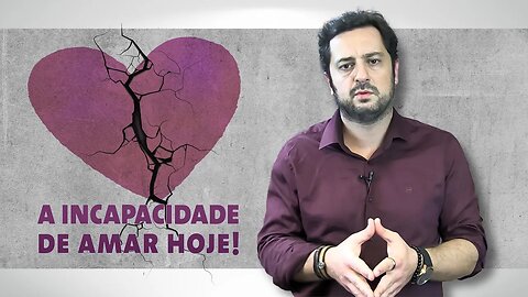 A incapacidade de amar hoje e a necessidade de amor atemporal.