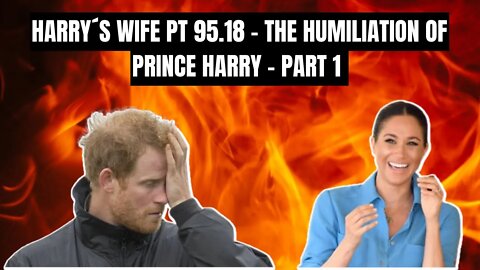 Harry´s Wife : Part 95.18 The Humiliation of Prince Harry Part One