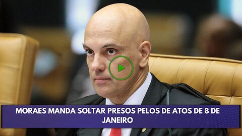 URGENTE MORAES MANDA SOLTAR PRESOS PELOS DE ATOS DE 8 DE JANEIRO