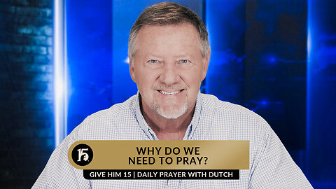 Why Do We Need to Pray? | Give Him 15: Daily Prayer with Dutch | May 4, 2023